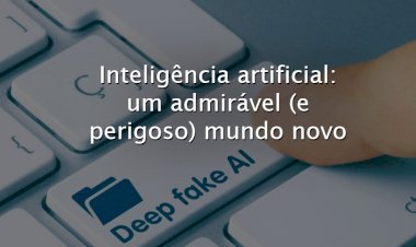 Inteligência artificial: um admirável (e perigoso) mundo novo